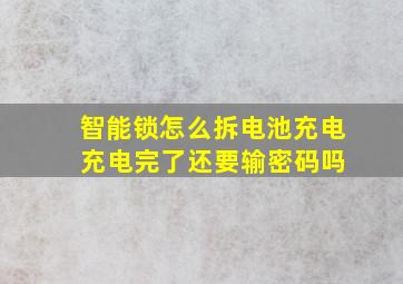 智能锁怎么拆电池充电 充电完了还要输密码吗